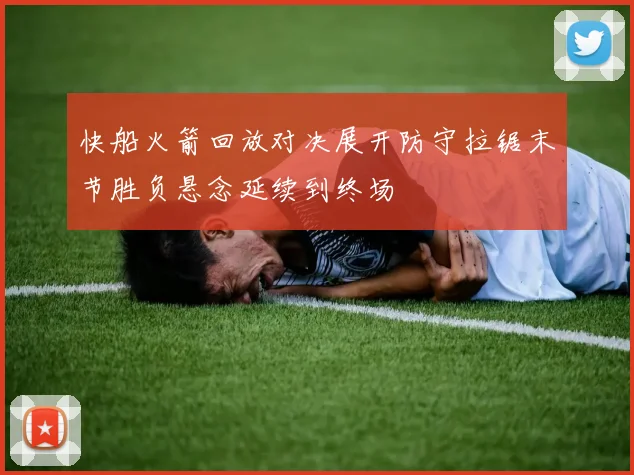 快船火箭回放对决展开防守拉锯末节胜负悬念延续到终场