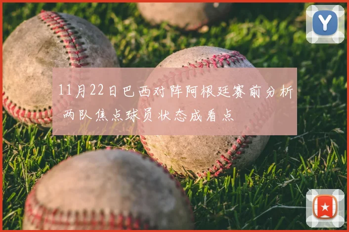 11月22日巴西对阵阿根廷赛前分析 两队焦点球员状态成看点