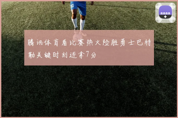 腾讯体育看比赛热火险胜勇士巴特勒关键时刻连拿7分
