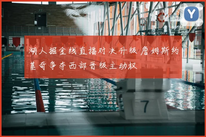 湖人掘金线直播对决升级 詹姆斯约基奇争夺西部晋级主动权