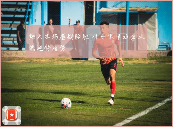 热火客场鏖战险胜 对手末节追分未能逆转局势