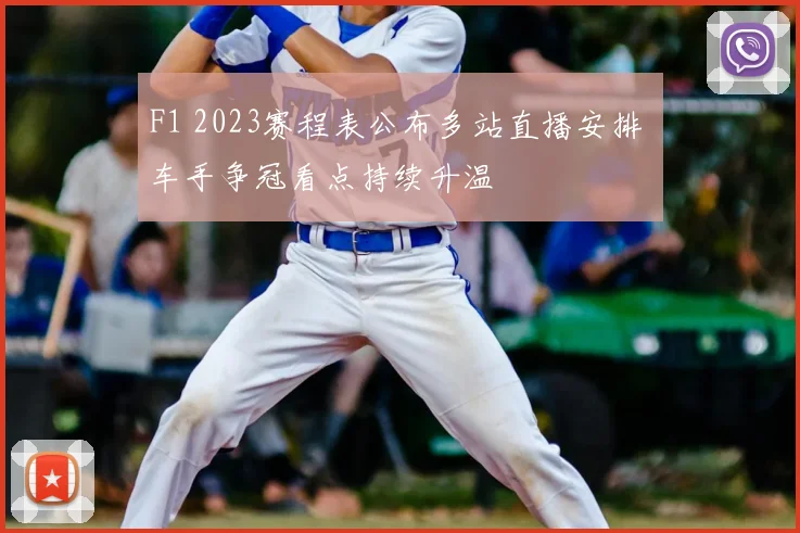 F1 2023赛程表公布多站直播安排 车手争冠看点持续升温