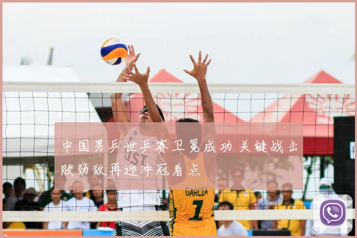 中国男乒世乒赛卫冕成功 关键战击败劲敌再迎冲冠看点