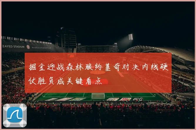 掘金迎战森林狼约基奇对决内线硬仗胜负成关键看点