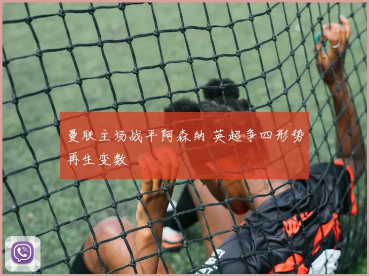 曼联主场战平阿森纳 英超争四形势再生变数