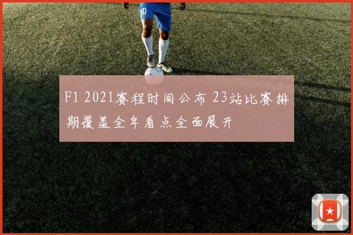 F1 2021赛程时间公布 23站比赛排期覆盖全年看点全面展开