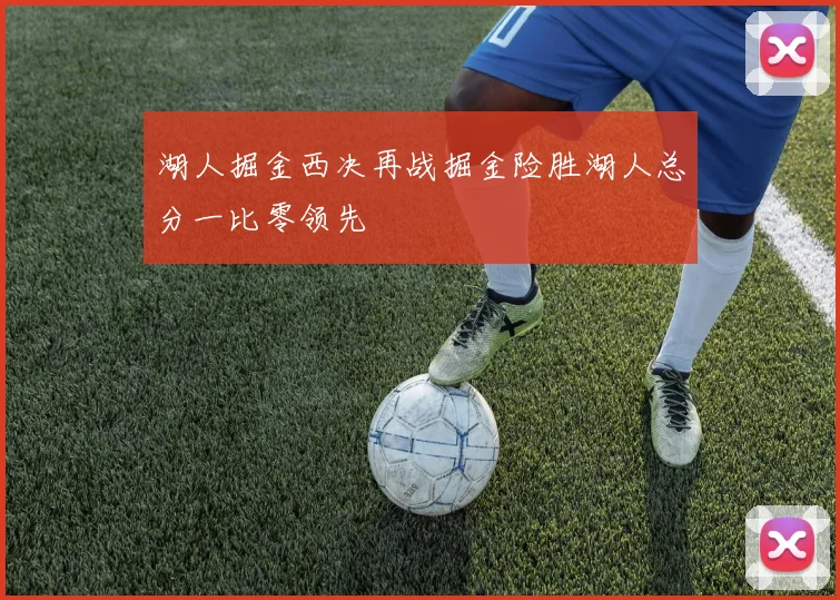湖人掘金西决再战掘金险胜湖人总分一比零领先