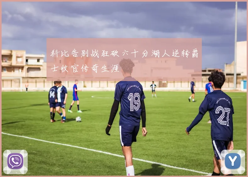 科比告别战狂砍六十分湖人逆转爵士收官传奇生涯