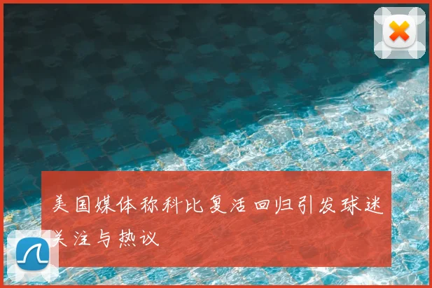 美国媒体称科比复活回归引发球迷关注与热议