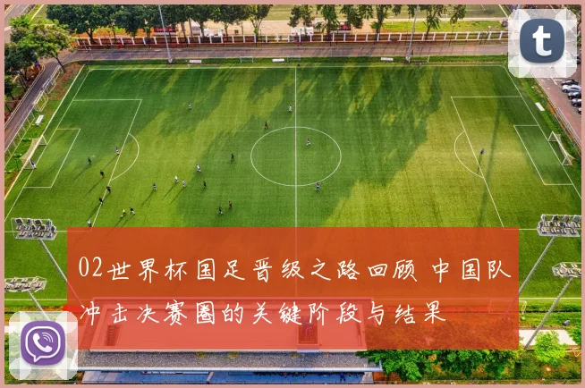02世界杯国足晋级之路回顾 中国队冲击决赛圈的关键阶段与结果