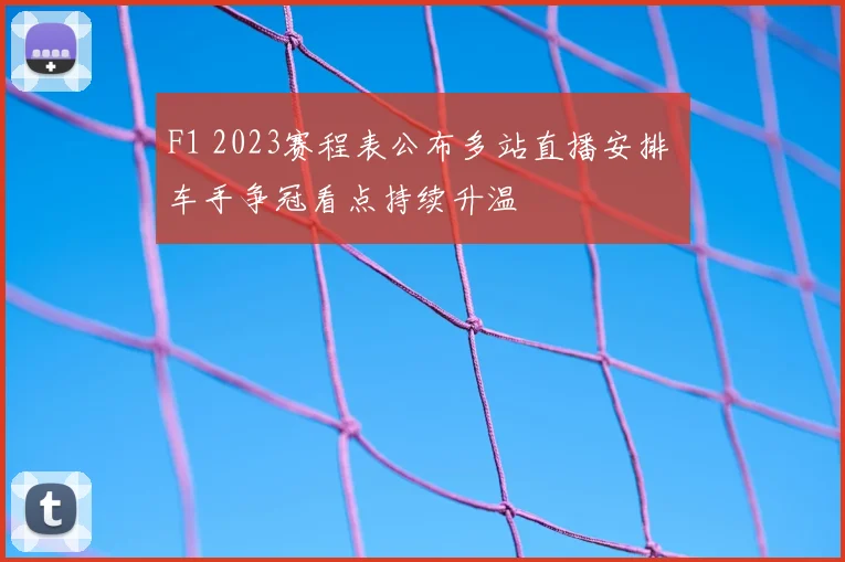F1 2023赛程表公布多站直播安排 车手争冠看点持续升温