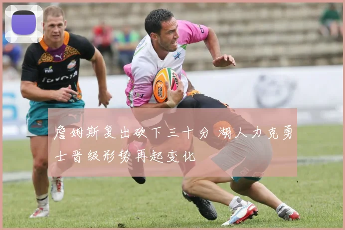 詹姆斯复出砍下三十分 湖人力克勇士晋级形势再起变化