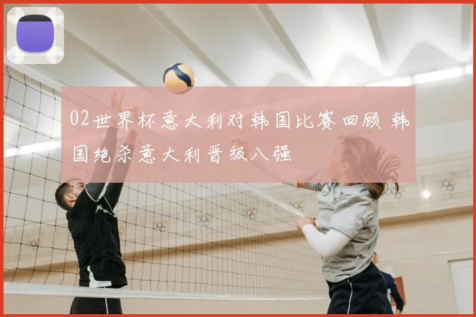 02世界杯意大利对韩国比赛回顾 韩国绝杀意大利晋级八强