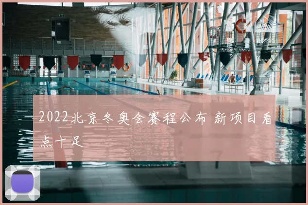 2022北京冬奥会赛程公布 新项目看点十足