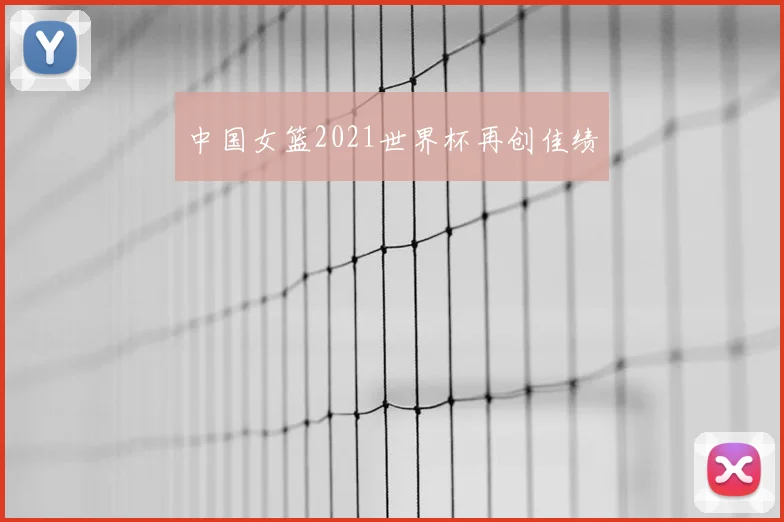 中国女篮2021世界杯再创佳绩