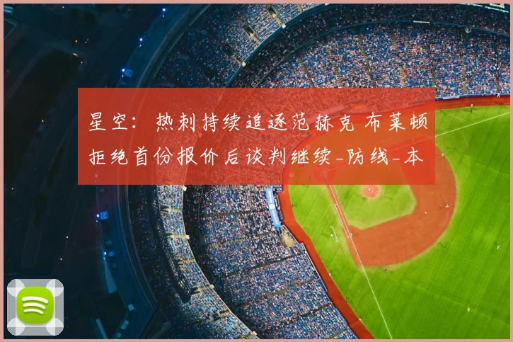 星空:热刺持续追逐范赫克 布莱顿拒绝首份报价后谈判继续_防线_本赛季_能力