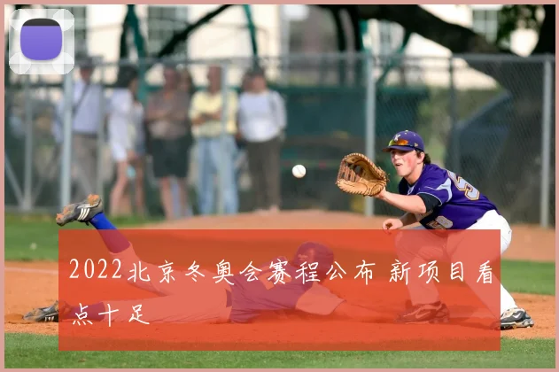 2022北京冬奥会赛程公布 新项目看点十足