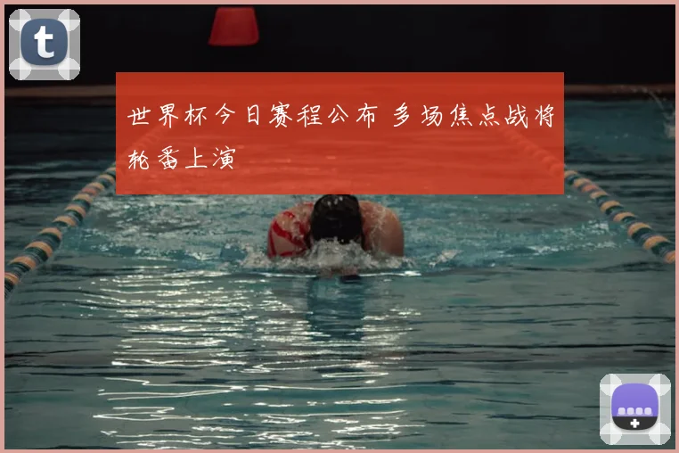 世界杯今日赛程公布 多场焦点战将轮番上演